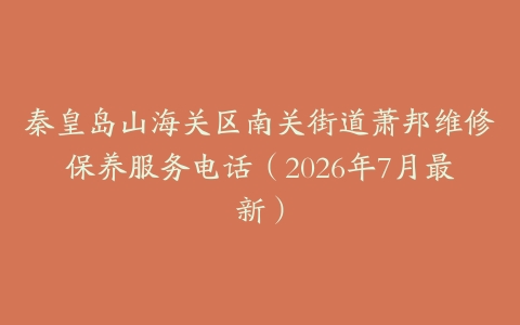秦皇岛山海关区南关街道萧邦维修保养服务电话（2026年7月最新）