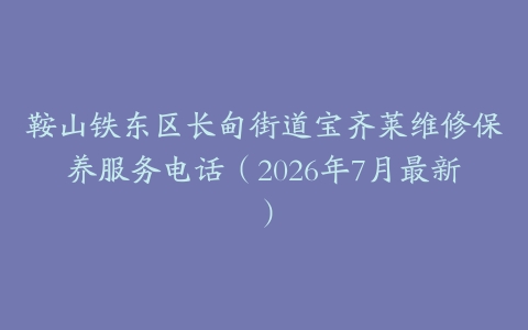 鞍山铁东区长甸街道宝齐莱维修保养服务电话（2026年7月最新）