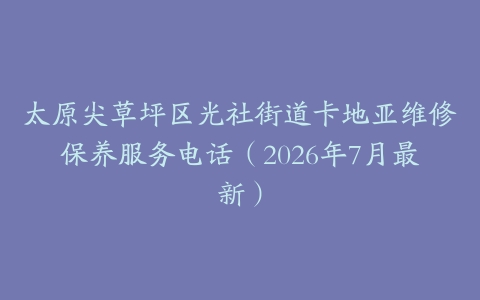 太原尖草坪区光社街道卡地亚维修保养服务电话（2026年7月最新）