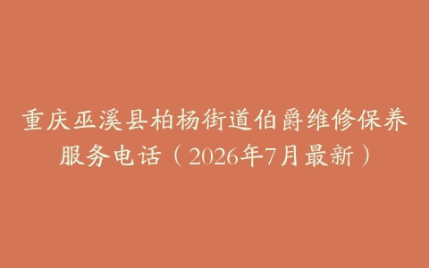 重庆巫溪县柏杨街道伯爵维修保养服务电话（2026年7月最新）