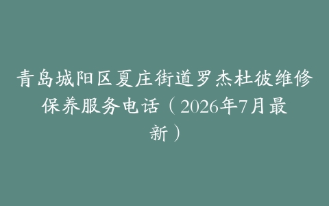 青岛城阳区夏庄街道罗杰杜彼维修保养服务电话(2026年7月最新)-保养之家 青岛城阳区夏庄街道罗杰杜彼维修保养服务电话(2026年7月最新)-保养之家