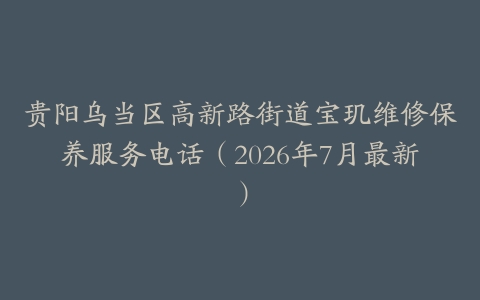 贵阳乌当区高新路街道宝玑维修保养服务电话(2026年7月最新)-保养之家 贵阳乌当区高新路街道宝玑维修保养服务电话(2026年7月最新)-保养之家