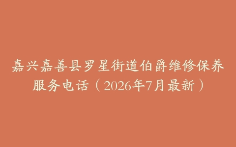 嘉兴嘉善县罗星街道伯爵维修保养服务电话（2026年7月最新）
