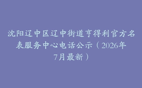沈阳辽中区辽中街道亨得利官方名表服务中心电话公示（2026年7月最新）