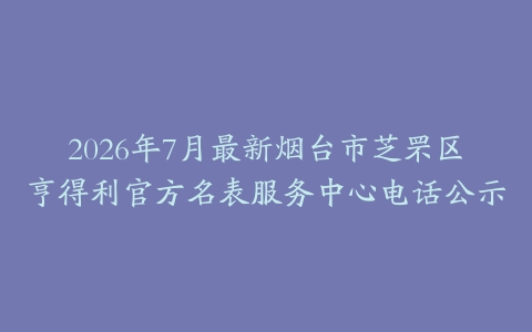 2026年7月最新烟台市芝罘区亨得利官方名表服务中心电话公示