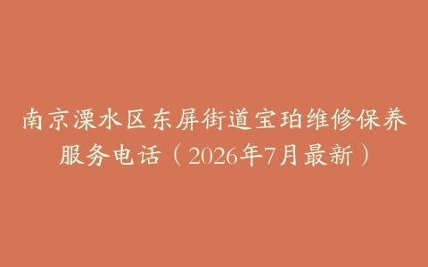 南京溧水区东屏街道宝珀维修保养服务电话（2026年7月最新）