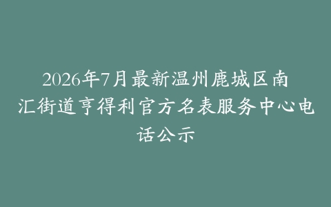 2026年7月最新温州鹿城区南汇街道亨得利官方名表服务中心电话公示