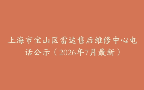 上海市宝山区雷达售后维修中心电话公示（2026年7月最新）