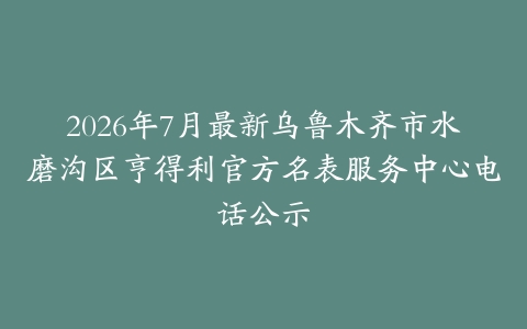 2026年7月最新乌鲁木齐市水磨沟区亨得利官方名表服务中心电话公示