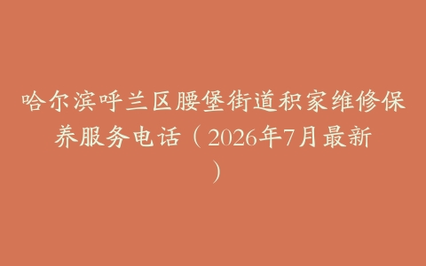 哈尔滨呼兰区腰堡街道积家维修保养服务电话（2026年7月最新）