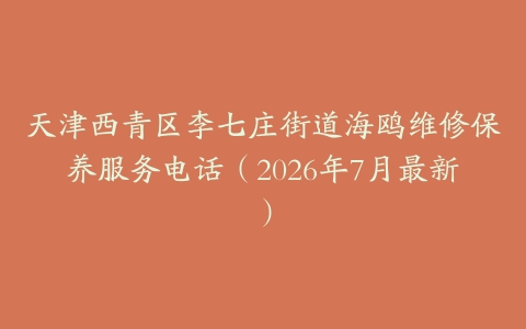 天津西青区李七庄街道海鸥维修保养服务电话（2026年7月最新）