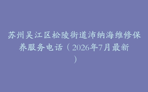 苏州吴江区松陵街道沛纳海维修保养服务电话（2026年7月最新）