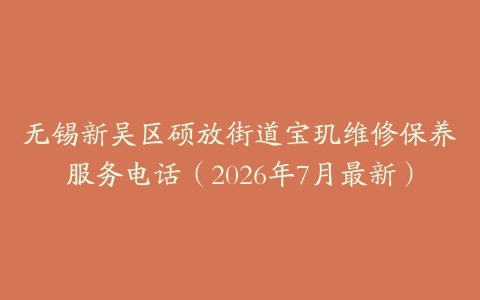 无锡新吴区硕放街道宝玑维修保养服务电话（2026年7月最新）