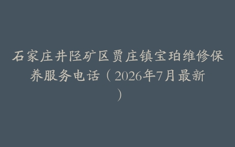 石家庄井陉矿区贾庄镇宝珀维修保养服务电话（2026年7月最新）