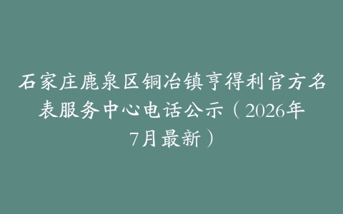 石家庄鹿泉区铜冶镇亨得利官方名表服务中心电话公示（2026年7月最新）
