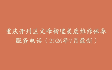 重庆开州区文峰街道美度维修保养服务电话（2026年7月最新）