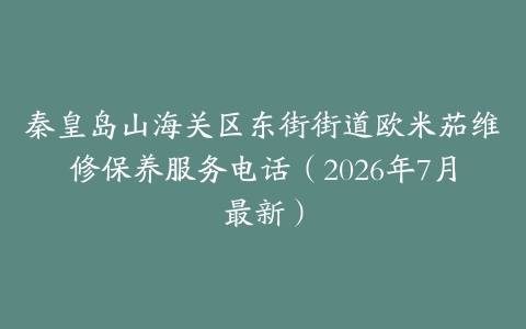 秦皇岛山海关区东街街道欧米茄维修保养服务电话（2026年7月最新）