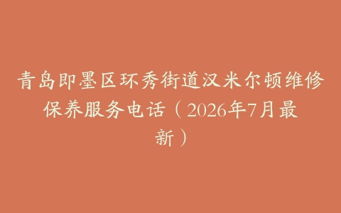 青岛即墨区环秀街道汉米尔顿维修保养服务电话（2026年7月最新）