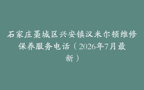石家庄藁城区兴安镇汉米尔顿维修保养服务电话（2026年7月最新）