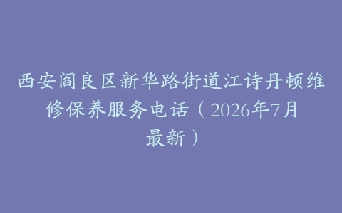 西安阎良区新华路街道江诗丹顿维修保养服务电话（2026年7月最新）