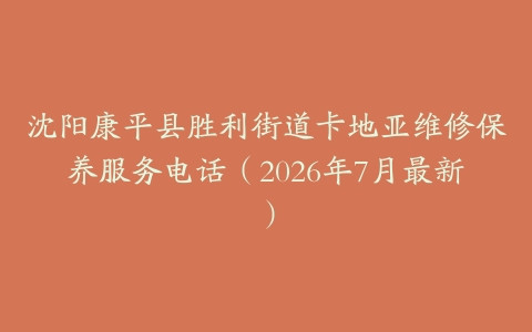 沈阳康平县胜利街道卡地亚维修保养服务电话（2026年7月最新）