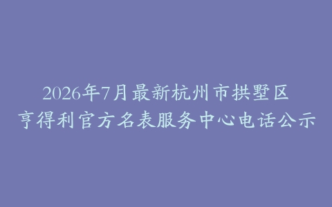 2026年7月最新杭州市拱墅区亨得利官方名表服务中心电话公示
