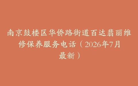 南京鼓楼区华侨路街道百达翡丽维修保养服务电话（2026年7月最新）