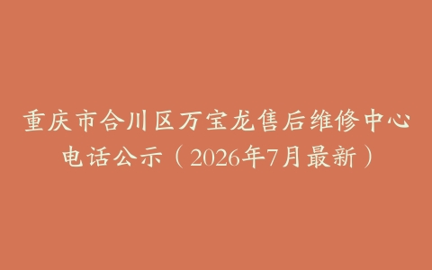 重庆市合川区万宝龙售后维修中心电话公示（2026年7月最新）