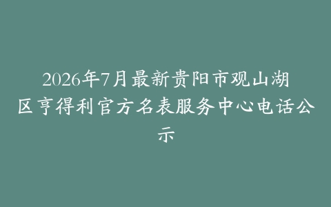 2026年7月最新贵阳市观山湖区亨得利官方名表服务中心电话公示