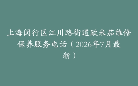 上海闵行区江川路街道欧米茄维修保养服务电话（2026年7月最新）