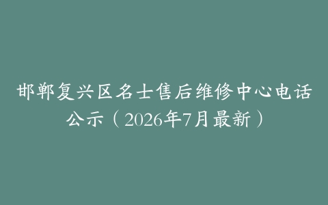 邯郸复兴区名士售后维修中心电话公示（2026年7月最新）