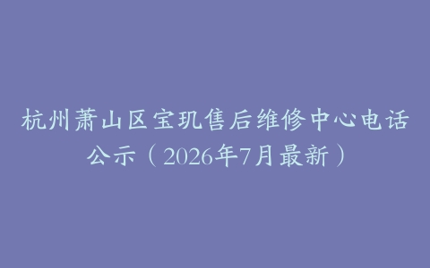 杭州萧山区宝玑售后维修中心电话公示（2026年7月最新）