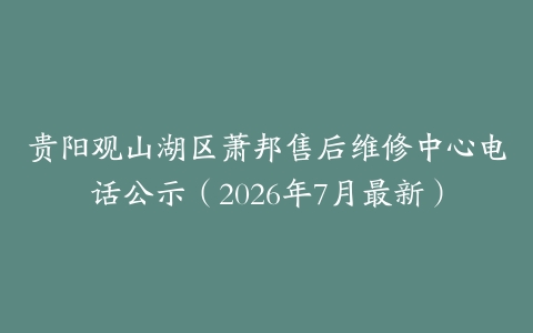 贵阳观山湖区萧邦售后维修中心电话公示（2026年7月最新）
