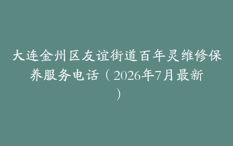 大连金州区友谊街道百年灵维修保养服务电话（2026年7月最新）