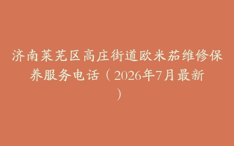 济南莱芜区高庄街道欧米茄维修保养服务电话（2026年7月最新）