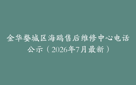 金华婺城区海鸥售后维修中心电话公示（2026年7月最新）