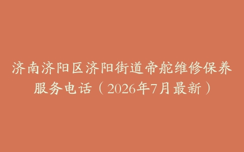 济南济阳区济阳街道帝舵维修保养服务电话（2026年7月最新）
