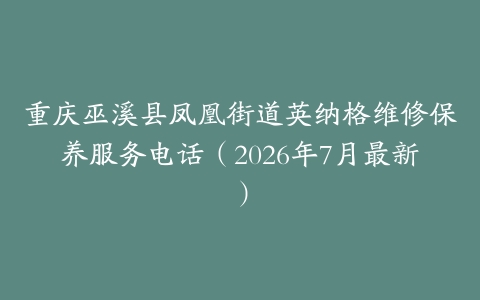 重庆巫溪县凤凰街道英纳格维修保养服务电话（2026年7月最新）