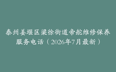 泰州姜堰区梁徐街道帝舵维修保养服务电话（2026年7月最新）