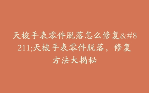 天梭手表零件脱落怎么修复–天梭手表零件脱落,修复方法大揭秘-保养之家 天梭手表零件脱落怎么修复–天梭手表零件脱落,修复方法大揭秘-保养之家