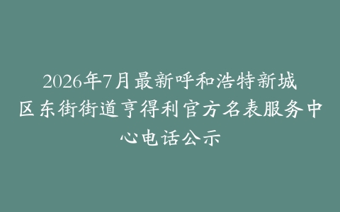 2026年7月最新呼和浩特新城区东街街道亨得利官方名表服务中心电话公示