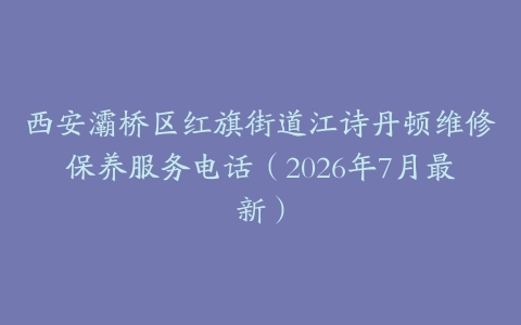 西安灞桥区红旗街道江诗丹顿维修保养服务电话（2026年7月最新）