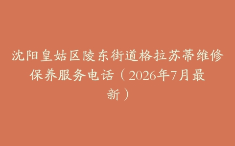 沈阳皇姑区陵东街道格拉苏蒂维修保养服务电话（2026年7月最新）