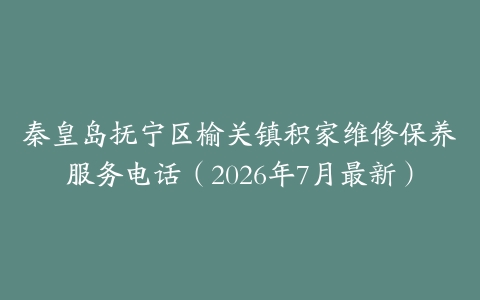 秦皇岛抚宁区榆关镇积家维修保养服务电话（2026年7月最新）