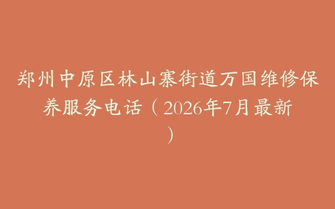 郑州中原区林山寨街道万国维修保养服务电话（2026年7月最新）