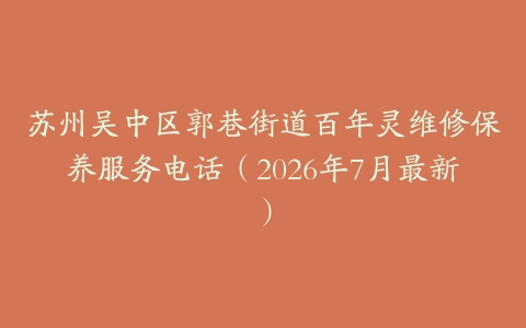 苏州吴中区郭巷街道百年灵维修保养服务电话（2026年7月最新）