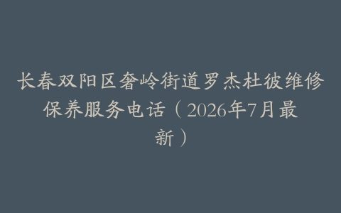 长春双阳区奢岭街道罗杰杜彼维修保养服务电话（2026年7月最新）