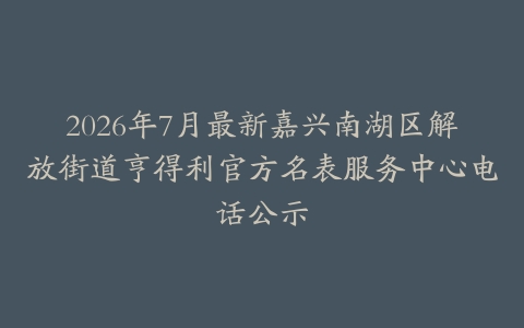 2026年7月最新嘉兴南湖区解放街道亨得利官方名表服务中心电话公示