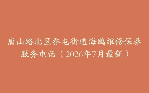 唐山路北区乔屯街道海鸥维修保养服务电话（2026年7月最新）