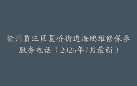 徐州贾汪区夏桥街道海鸥维修保养服务电话（2026年7月最新）